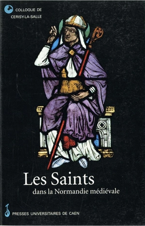 Les saints dans la Normandie médiévale : actes du colloque international de Cerisy-la-Salle, du 26 au 30 sept. 1996 - Centre culturel international (Cerisy-la-Salle, Manche). Colloque (1996)