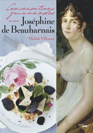 Conversations gourmandes avec Joséphine de Beauharnais - Michèle Villemur