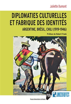 Diplomaties culturelles et fabrique des identités : Argentine, Brésil, Chili, 1919-1946 - Juliette Dumont