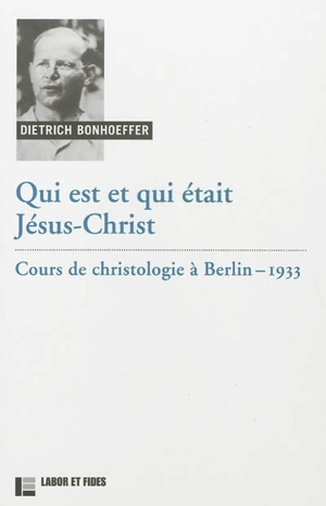 Oeuvres de Dietrich Bonhoeffer. Vol. 3b. Qui est et qui était Jésus-Christ : cours de christologie à Berlin, 1933 - Dietrich Bonhoeffer