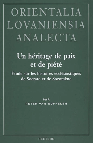 Un héritage de paix et de piété : étude sur les Histoires ecclésiastiques de Socrate et de Sozomène - Peter Van Nuffelen