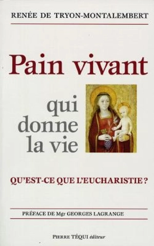 Pain vivant qui donne la vie : qu'est-ce que l'Eucharistie - Renée de Tryon-Montalembert