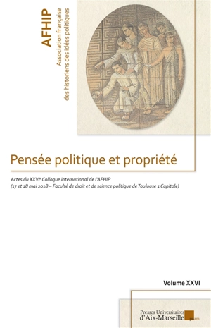 Pensée politique et propriété : actes du colloque international de l'AFHIP, 17 et 18 mai 2018, Faculté de droit et de science politique de Toulouse 1 Capitole - Association française des historiens des idées politiques. Colloque (26 ; 2018 ; Toulouse)