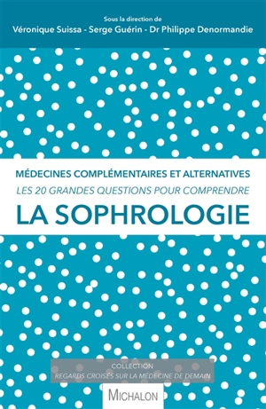 La sophrologie : médecines complémentaires et alternatives : les 20 grandes questions pour comprendre