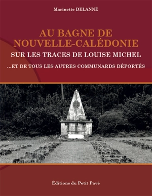 Au bagne de Nouvelle-Calédonie sur les traces de Louise Michel : et de tous les autres communards déportés - Marinette Delanné