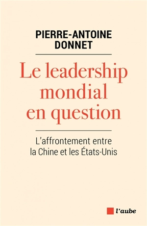 Le leadership mondial en question : l'affrontement entre la Chine et les Etats-Unis - Pierre-Antoine Donnet