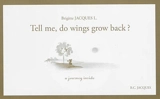 Tell me, do wings grow back ? : a journey inside. Dis, est-ce que ça repousse les ailes ? - Brigitte Jacques