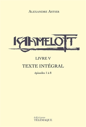 Kaamelott : texte intégral. Livre V : épisodes 1 à 8 - Alexandre Astier