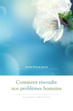 Comment résoudre nos problèmes humains : les quatre nobles vérités - Kelsang Gyatso