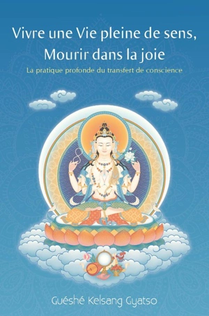 Vivre une vie pleine de sens, mourir dans la joie : la pratique profonde du transfert de conscience - Kelsang Gyatso