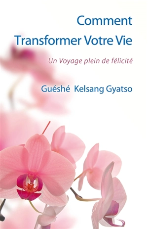 Comment tansformer votre vie : un voyage plein de félicité - Kelsang Gyatso