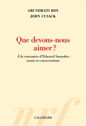 Que devons-nous aimer ? : à la rencontre d'Edward Snowden : essais et conversations - Arundhati Roy