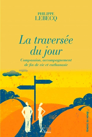 La traversée du jour : compassion, accompagnement de fin de vie et euthanasie - Philippe Lebecq