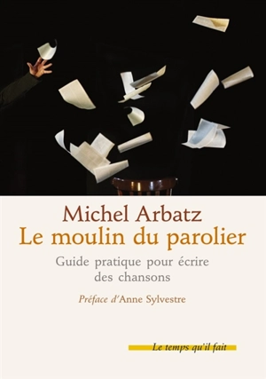 Le moulin du parolier : comment écrire des chansons : copeaux d'ateliers (sauvés de la corbeille) - Michel Arbatz