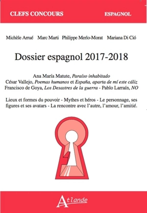 Dossier espagnol 2017-2018 : Ana Maria Matute, Paraiso inhabitado ; César Vallejo, Poemas humanos et Espana, aparta de mi este caliz ; Francisco de Goya, Los desastres de la guerra ; Pablo Larrain, No : lieux et formes du pouvoir, mythes et héros, le