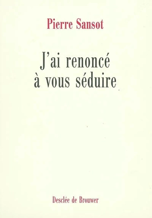 J'ai renoncé à vous séduire - Pierre Sansot