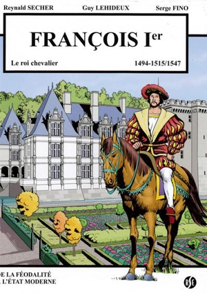 François Ier : le roi chevalier : 1494-1515, 1547. Villandry - Reynald Secher