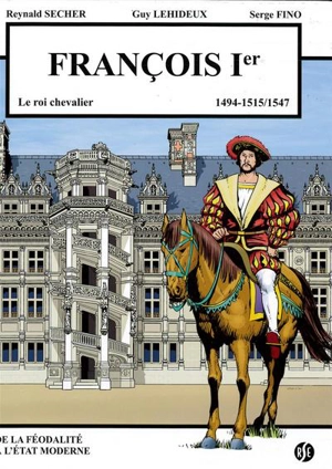 François Ier : le roi chevalier : 1494-1515, 1547. Blois - Reynald Secher