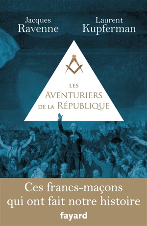 Les aventuriers de la République : ces francs-maçons qui ont fait notre histoire - Jacques Ravenne