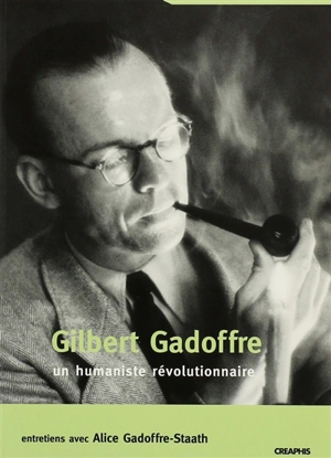 Gilbert Gadoffre, un humaniste révolutionnaire : entretiens avec Alice Gadoffre-Staath - Gilbert Gadoffre