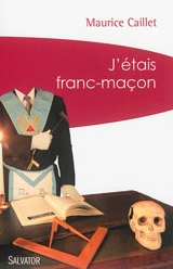 J'étais franc-maçon : demandez et vous recevrez - Maurice Caillet