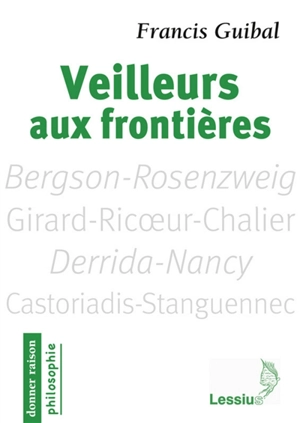 Veilleurs aux frontières : penseurs pour aujourd'hui : Bergson-Rosenzweig, Girard-Ricoeur-Chalier, Derrida-Nancy, Castoriadis-Stanguennec - Francis Guibal
