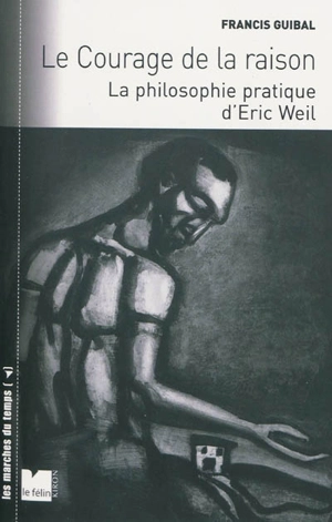 Le courage de la raison : la philosophie pratique d'Eric Weil - Francis Guibal