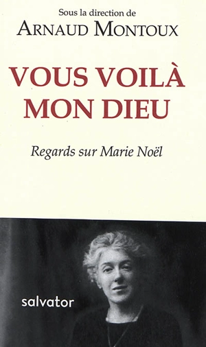 Vous voilà, mon Dieu : regards sur Marie Noël