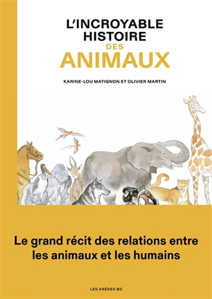 L'incroyable histoire des animaux : le grand récit des relations entre les animaux et les humains - Karine Lou Matignon