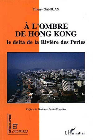 A l'ombre de Hong Kong : le delta de la Rivière des Perles - Thierry Sanjuan
