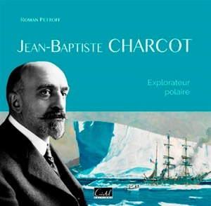 Jean-Baptiste Charcot : explorateur polaire - Roman Petroff