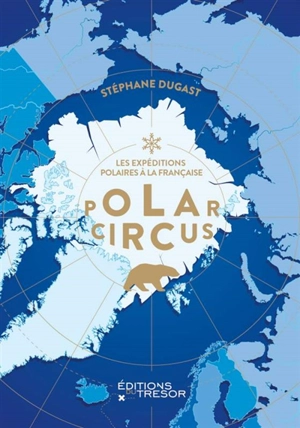 Polar circus : les expéditions polaires à la française - Stéphane Dugast