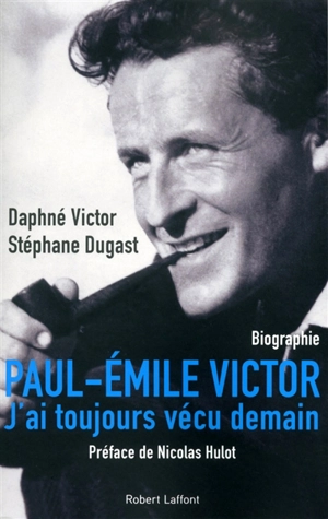 Paul-Emile Victor : j'ai toujours vécu demain : biographie - Daphné Victor