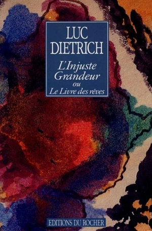 L'Injuste grandeur : le livre des rêves - Luc Dietrich