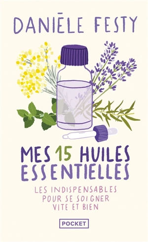 Mes 15 huiles essentielles : des solutions garanties faciles à faire soi-même : les indispensables pour se soigner vite et bien - Danièle Festy