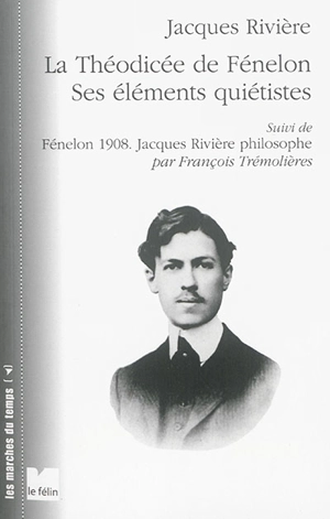 La théodicée de Fénelon : ses éléments quiétistes. Fénelon 1908 : Jacques Rivière philosophe - Jacques Rivière