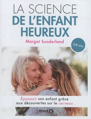 La science de l'enfant heureux : épanouir son enfant grâce aux découvertes sur le cerveau : 0-8 ans - Margot Sunderland