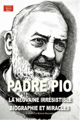 Padre Pio : la neuvaine irrésistible : biographie et miracles