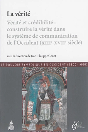 La vérité : vérité et crédibilité, construire la vérité dans le système de communication de l'Occident, XIIIe-XVIIe siècle : actes de la conférence organisée à Rome en 2012