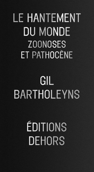 Le hantement du monde : zoonoses et pathocène - Gil Bartholeyns