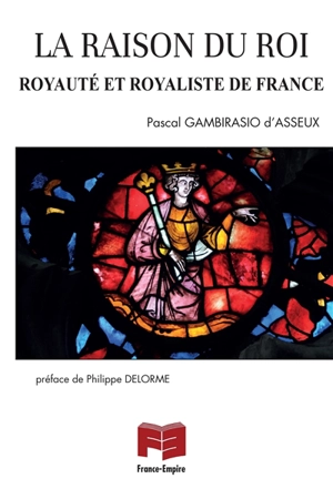 La raison du roi : royauté et royaliste de France - Pascal Gambirasio d'Asseux