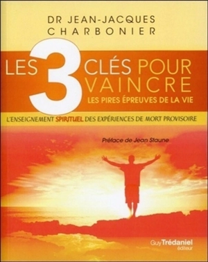 Les 3 clés pour vaincre les pires épreuves de la vie : l'enseignement spirituel des expériences de mort provisoire - Jean-Jacques Charbonier