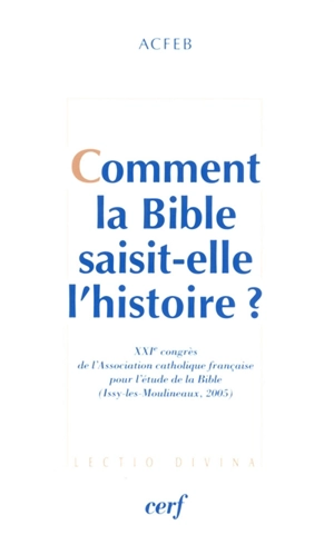 Comment la Bible saisit-elle l'histoire ? - Association catholique française pour l'étude de la Bible. Congrès (21 ; 2005 ; Issy-les-Moulineaux, Hauts-de-Seine)