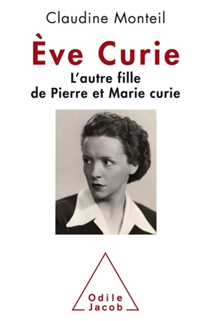 Eve Curie : l'autre fille de Pierre et Marie Curie - Claudine Monteil