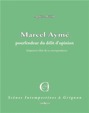 Marcel Aymé, pourfendeur du délit d'opinion : adaptation libre de sa correspondance - Agnès Akérib