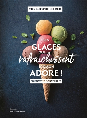 Les glaces qui rafraîchissent et qu'on adore ! : 80 recettes conviviales - Christophe Felder