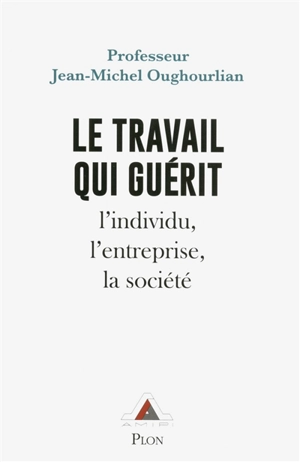 Le travail qui guérit : l'individu, l'entreprise, la société - Jean-Michel Oughourlian