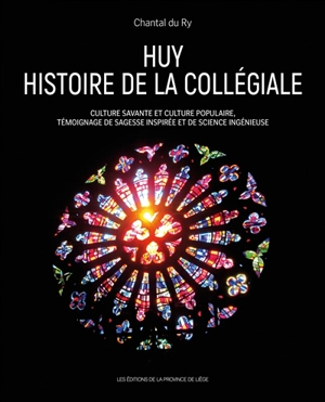 Huy : histoire de la collégiale : culture savante et culture populaire, témoignage de sagesse inspirée et de science ingénieuse - Chantal du Ry