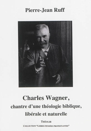 Charles Wagner : chantre d'une théologie biblique, libérale et naturelle - Pierre-Jean Ruff