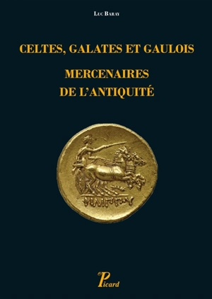 Celtes, Galates et Gaulois, mercenaires de l'Antiquité : représentation, recrutement, organisation - Luc Baray